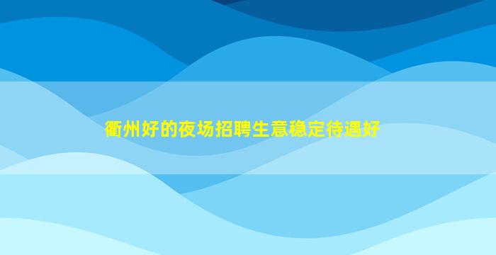 衢州好的夜场招聘生意稳定待遇好